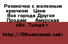 Резиночки с железным крючком › Цена ­ 250 - Все города Другое » Продам   . Амурская обл.,Тында г.